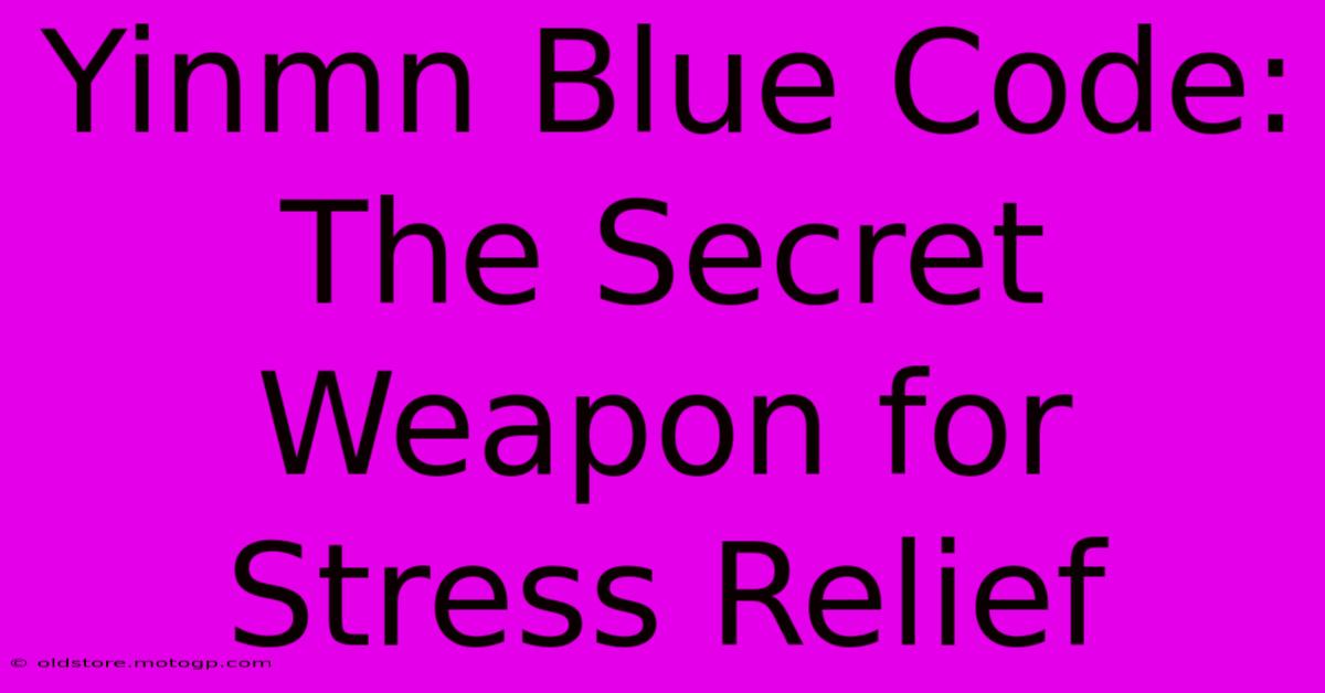 Yinmn Blue Code: The Secret Weapon For Stress Relief