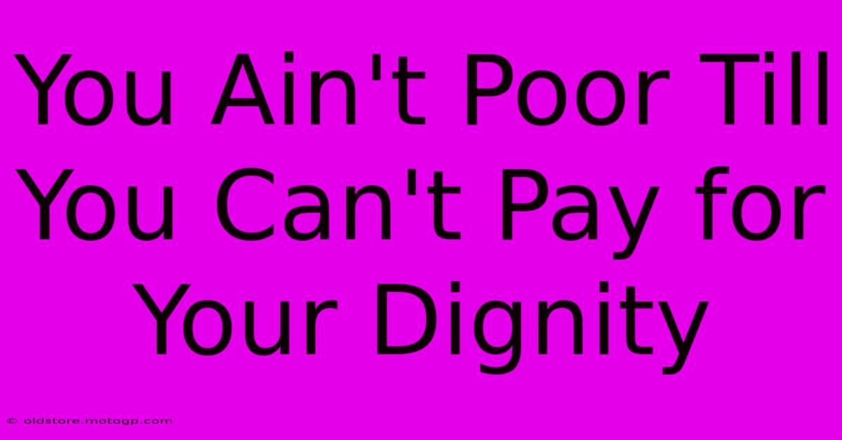 You Ain't Poor Till You Can't Pay For Your Dignity