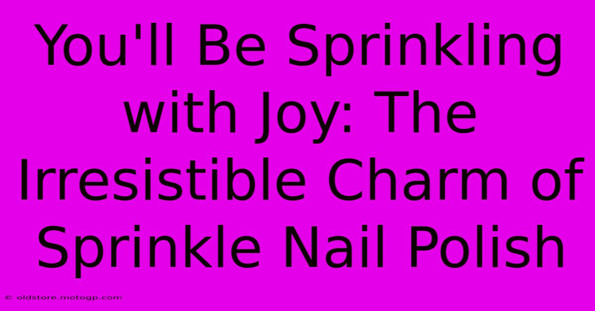 You'll Be Sprinkling With Joy: The Irresistible Charm Of Sprinkle Nail Polish