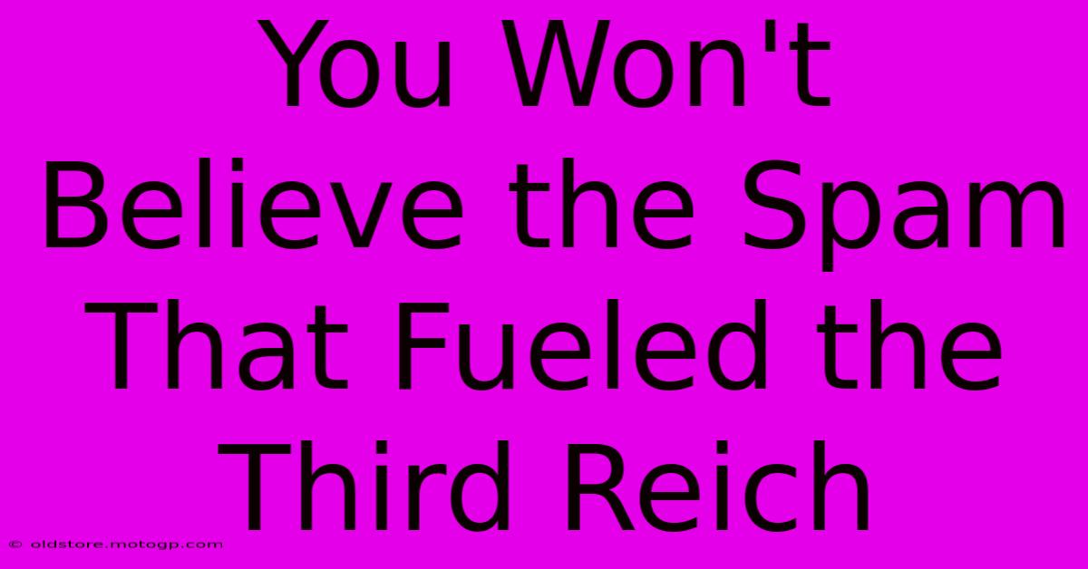 You Won't Believe The Spam That Fueled The Third Reich