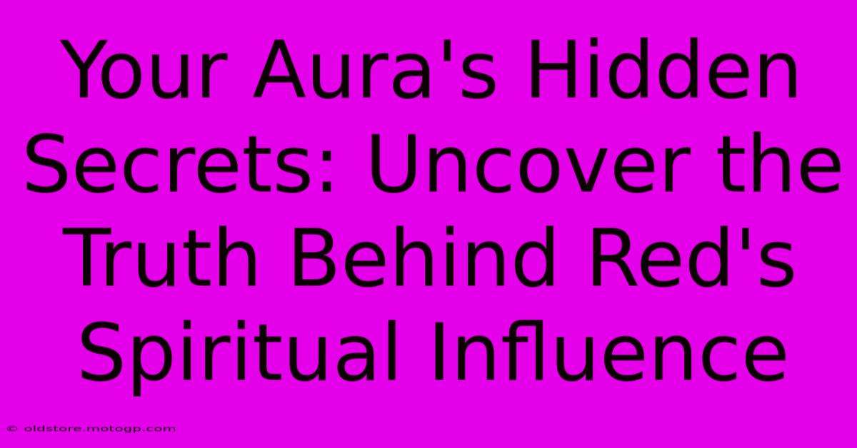 Your Aura's Hidden Secrets: Uncover The Truth Behind Red's Spiritual Influence