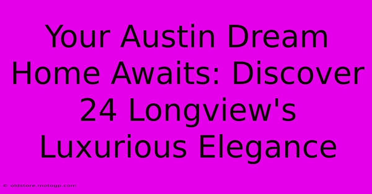 Your Austin Dream Home Awaits: Discover 24 Longview's Luxurious Elegance