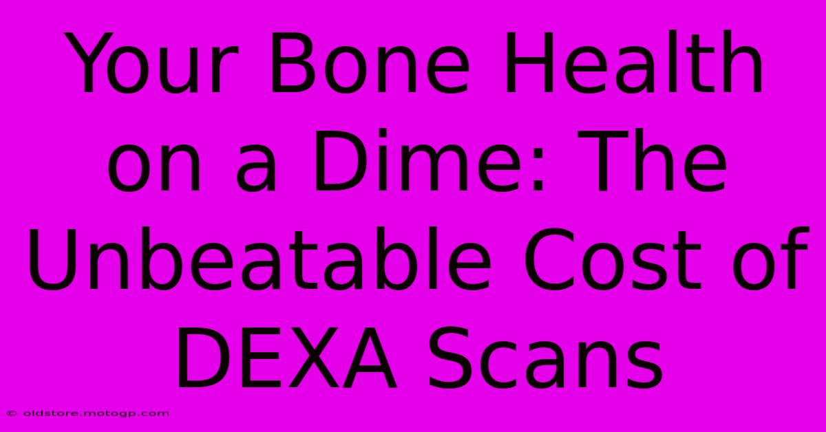 Your Bone Health On A Dime: The Unbeatable Cost Of DEXA Scans