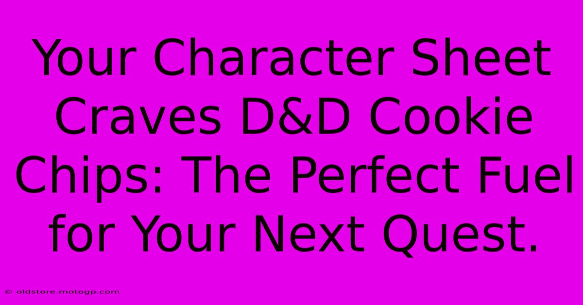 Your Character Sheet Craves D&D Cookie Chips: The Perfect Fuel For Your Next Quest.