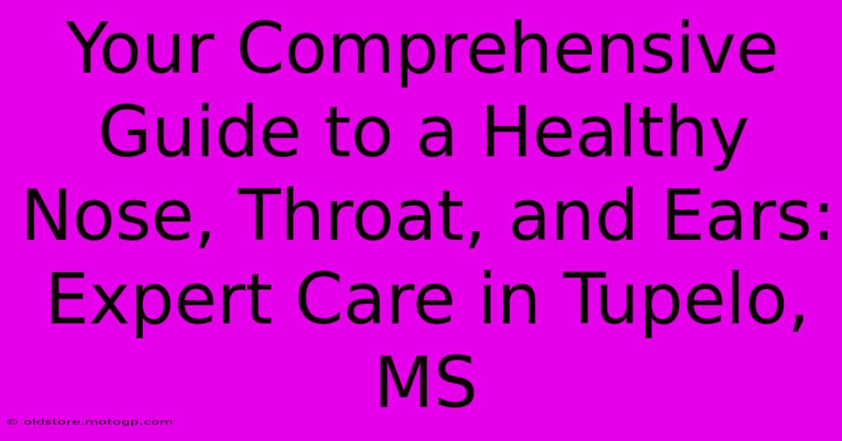 Your Comprehensive Guide To A Healthy Nose, Throat, And Ears: Expert Care In Tupelo, MS