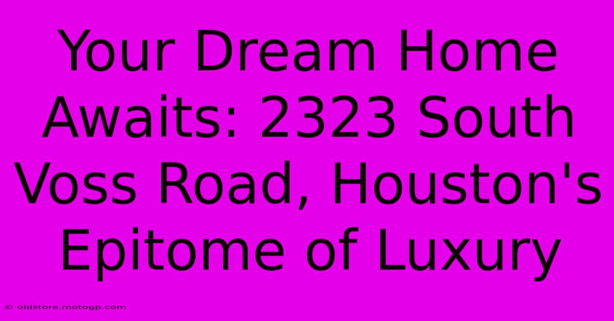 Your Dream Home Awaits: 2323 South Voss Road, Houston's Epitome Of Luxury