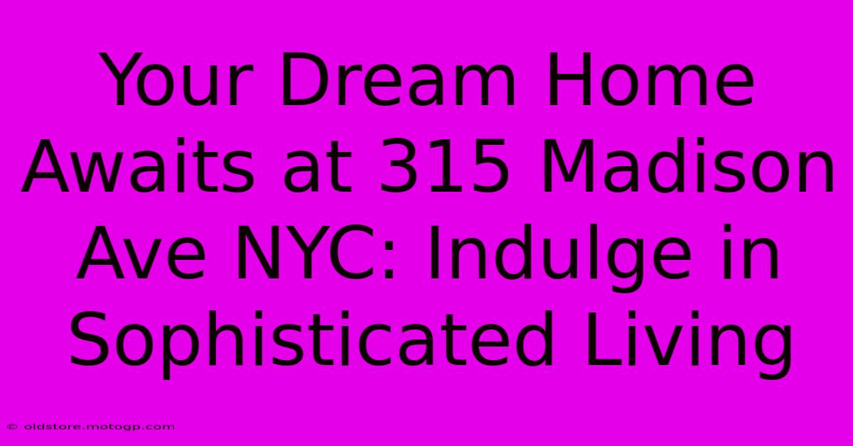 Your Dream Home Awaits At 315 Madison Ave NYC: Indulge In Sophisticated Living