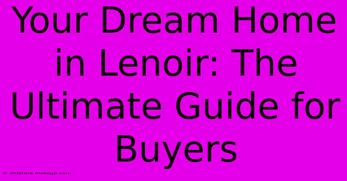 Your Dream Home In Lenoir: The Ultimate Guide For Buyers