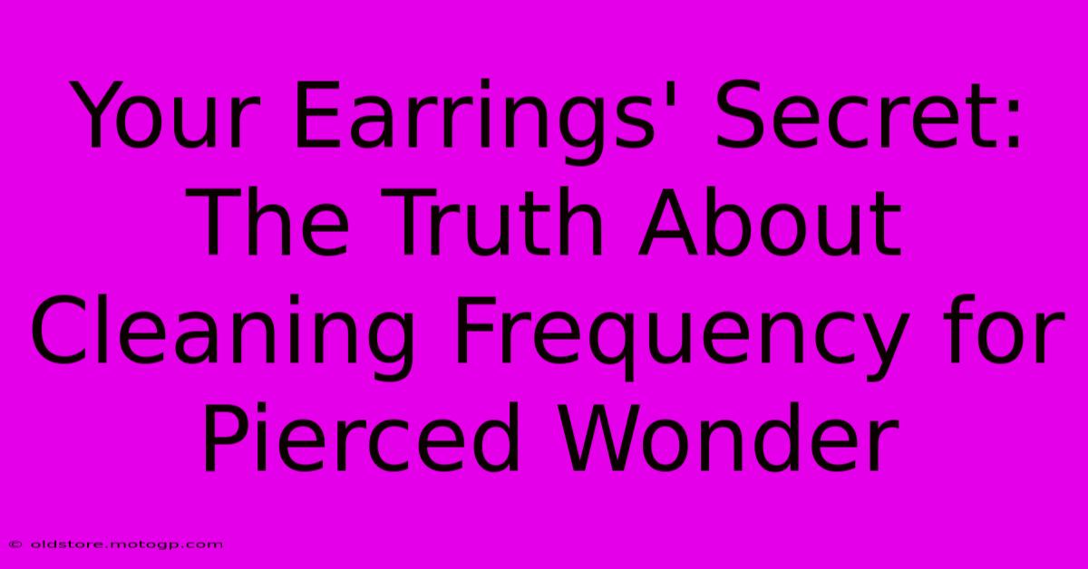 Your Earrings' Secret: The Truth About Cleaning Frequency For Pierced Wonder