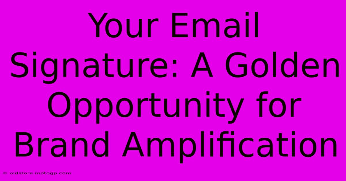 Your Email Signature: A Golden Opportunity For Brand Amplification