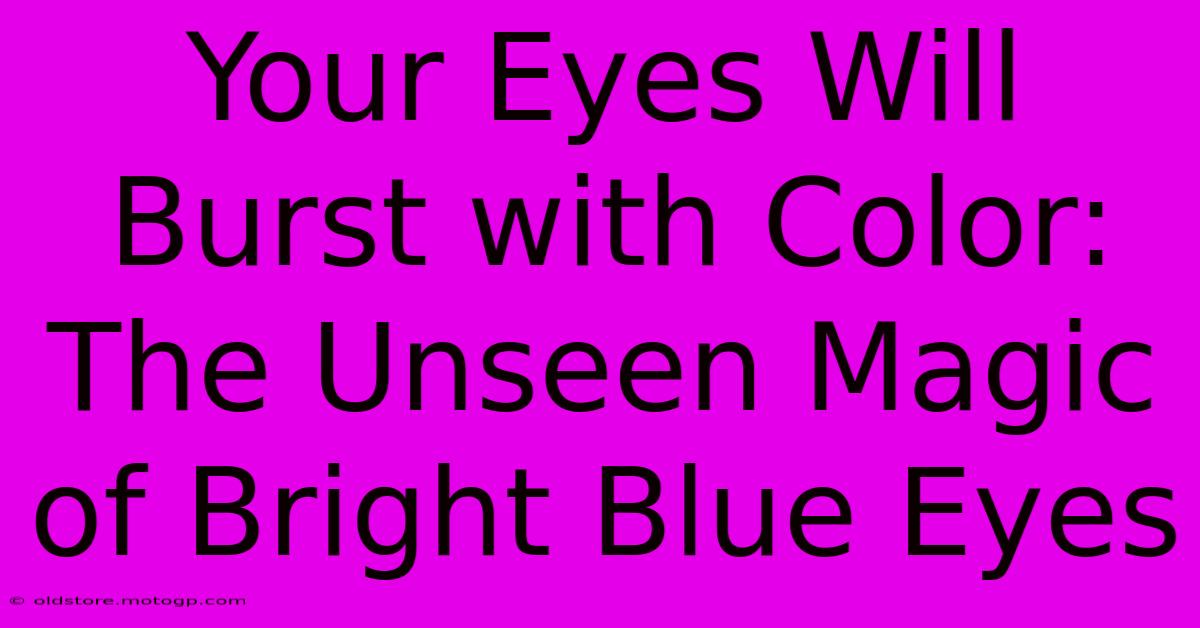 Your Eyes Will Burst With Color: The Unseen Magic Of Bright Blue Eyes