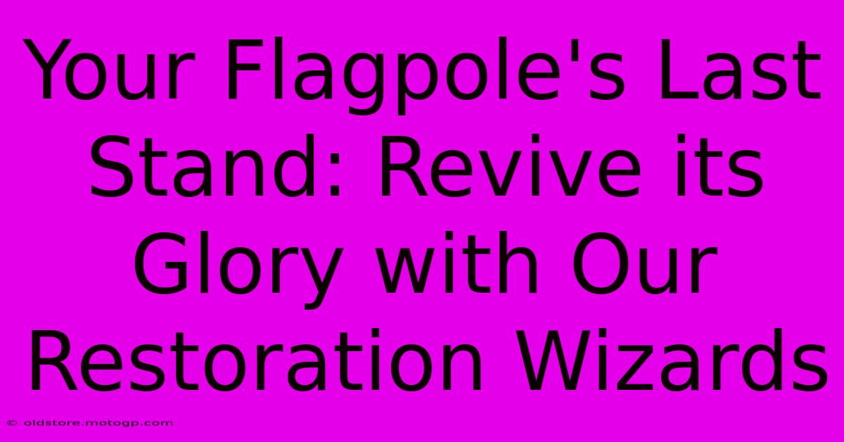 Your Flagpole's Last Stand: Revive Its Glory With Our Restoration Wizards