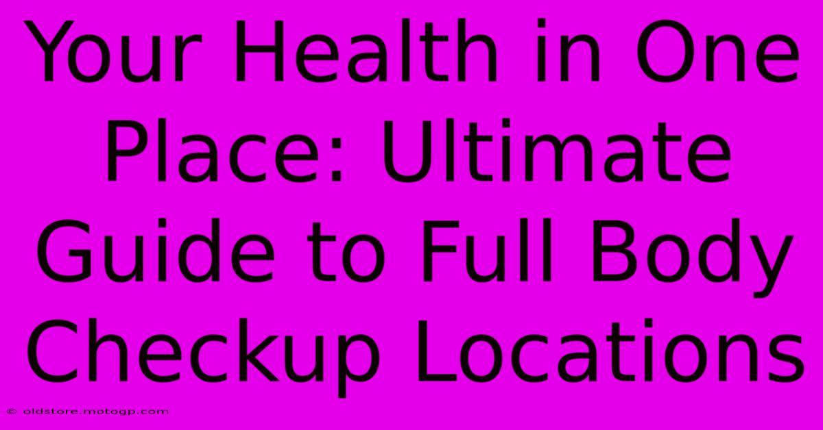 Your Health In One Place: Ultimate Guide To Full Body Checkup Locations