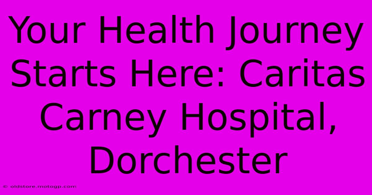 Your Health Journey Starts Here: Caritas Carney Hospital, Dorchester