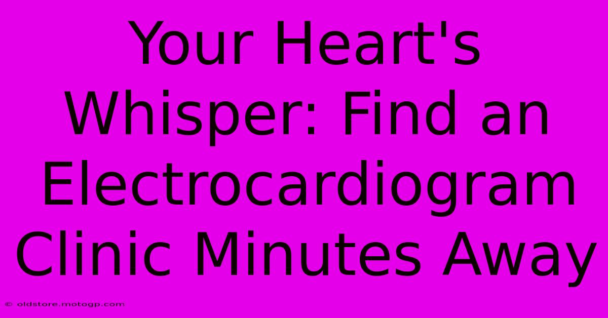 Your Heart's Whisper: Find An Electrocardiogram Clinic Minutes Away