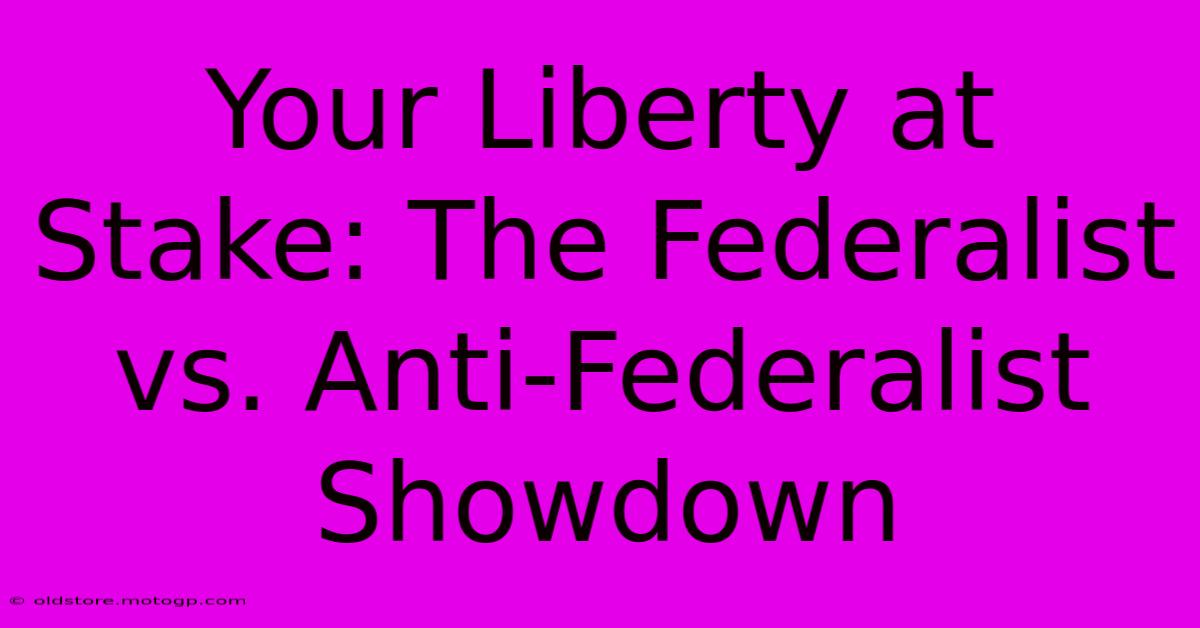 Your Liberty At Stake: The Federalist Vs. Anti-Federalist Showdown