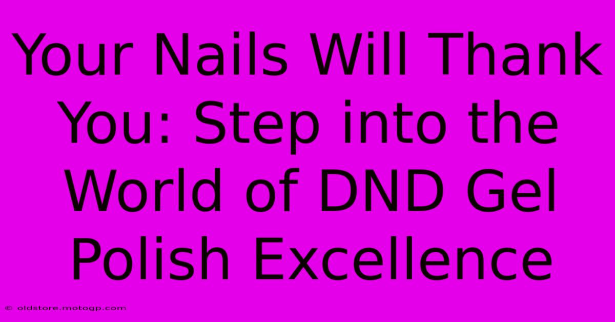 Your Nails Will Thank You: Step Into The World Of DND Gel Polish Excellence