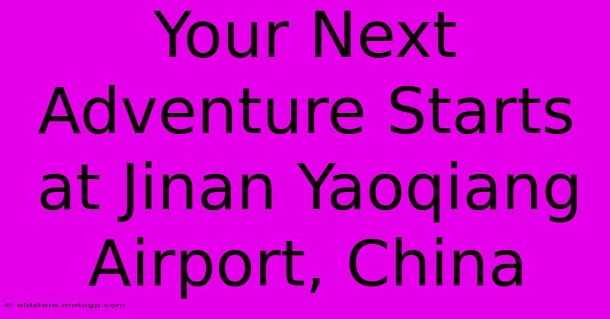 Your Next Adventure Starts At Jinan Yaoqiang Airport, China