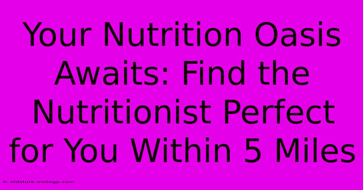 Your Nutrition Oasis Awaits: Find The Nutritionist Perfect For You Within 5 Miles