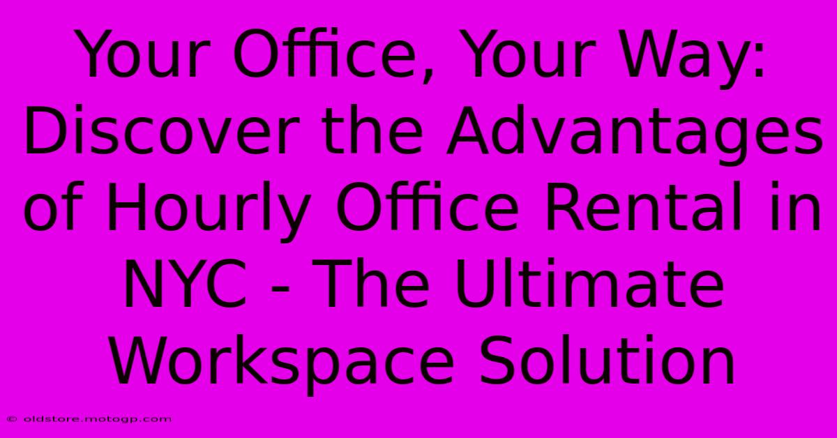 Your Office, Your Way: Discover The Advantages Of Hourly Office Rental In NYC - The Ultimate Workspace Solution