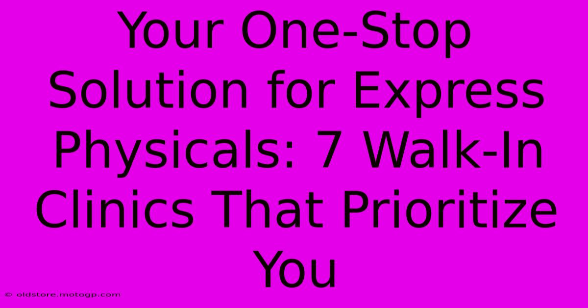 Your One-Stop Solution For Express Physicals: 7 Walk-In Clinics That Prioritize You