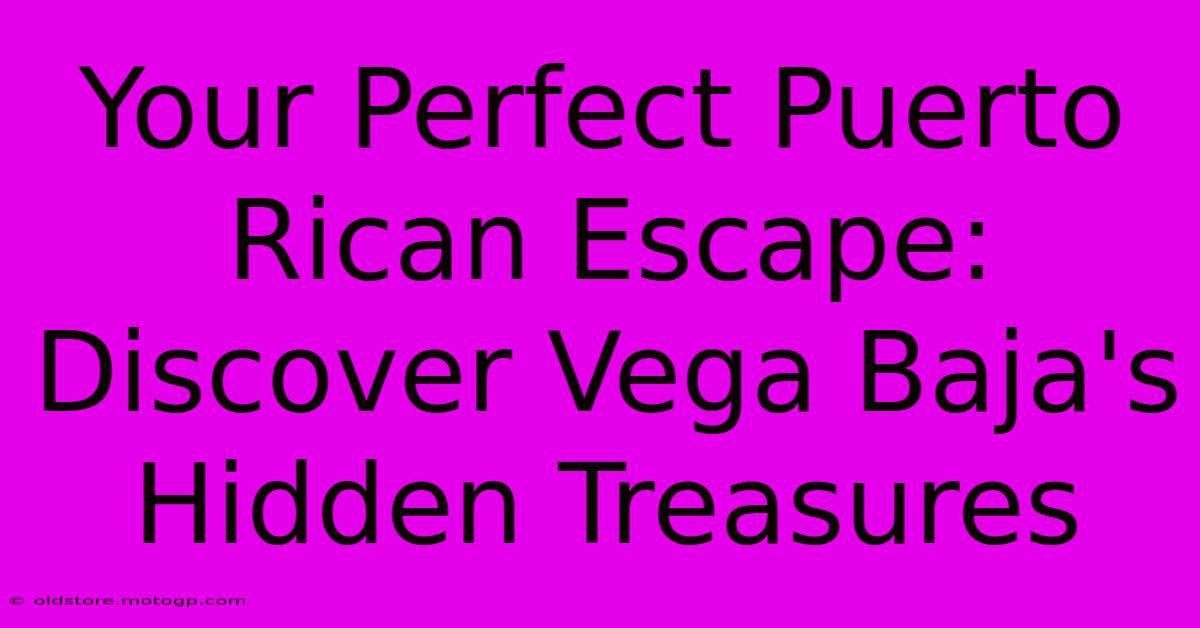 Your Perfect Puerto Rican Escape: Discover Vega Baja's Hidden Treasures