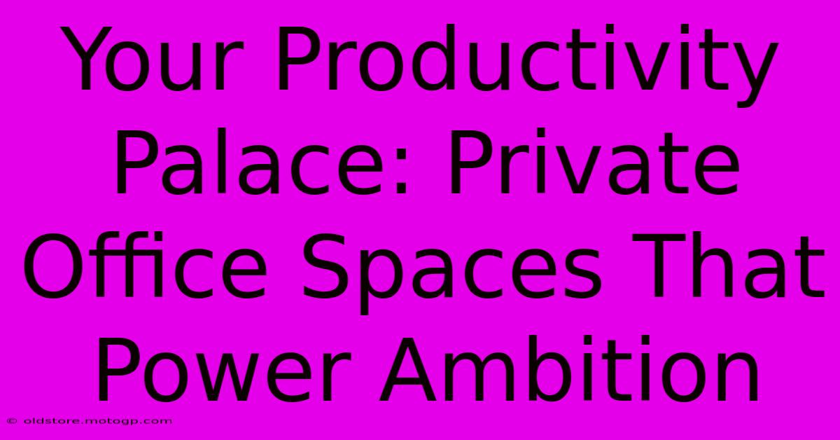 Your Productivity Palace: Private Office Spaces That Power Ambition