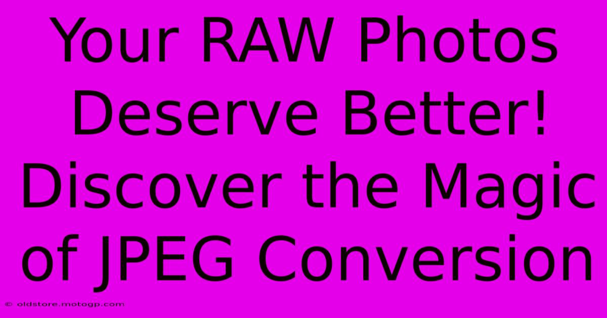 Your RAW Photos Deserve Better! Discover The Magic Of JPEG Conversion