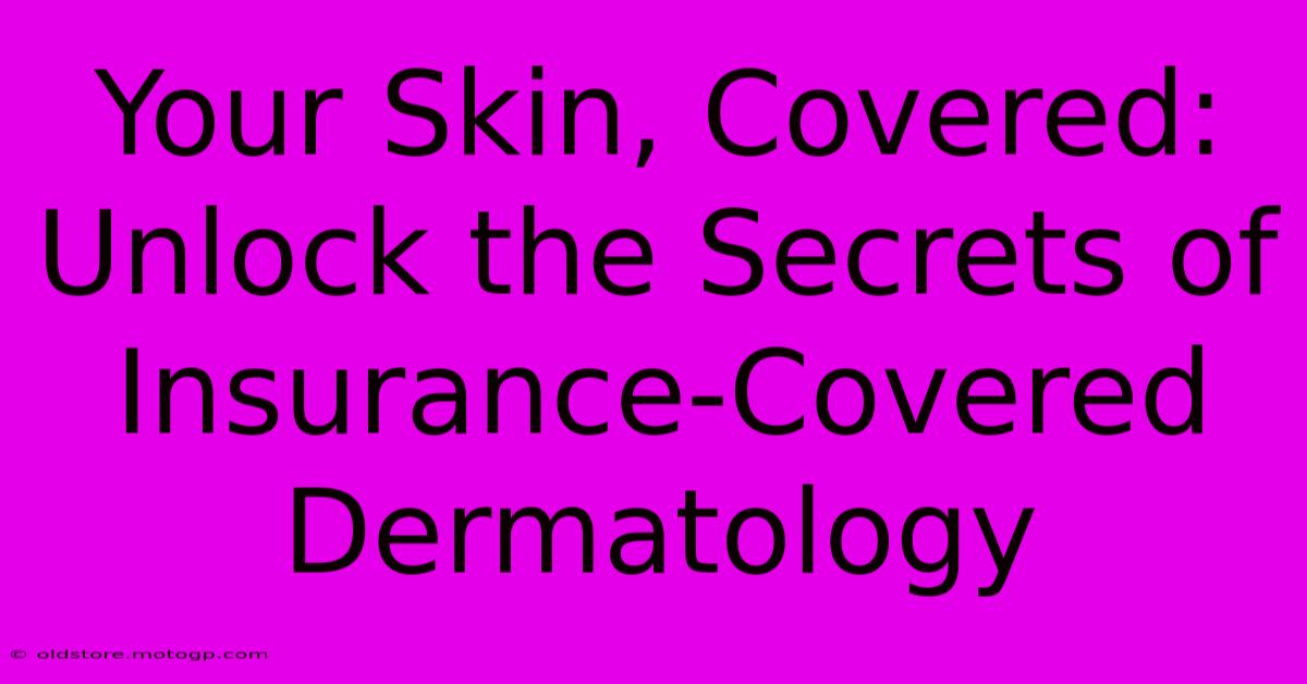 Your Skin, Covered: Unlock The Secrets Of Insurance-Covered Dermatology