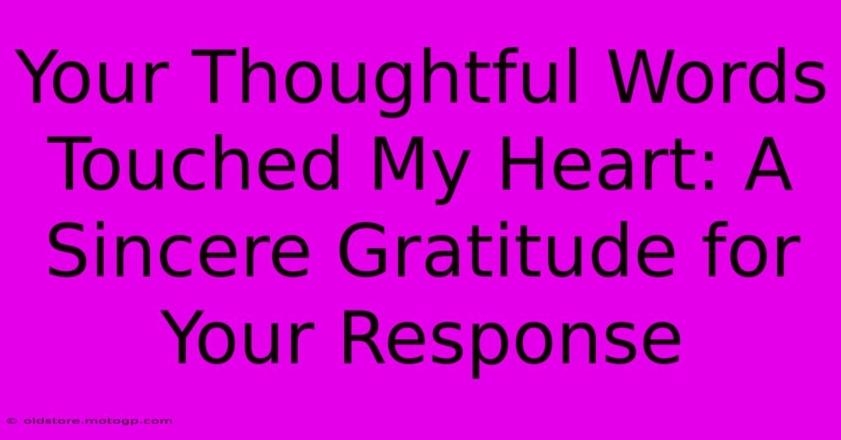 Your Thoughtful Words Touched My Heart: A Sincere Gratitude For Your Response