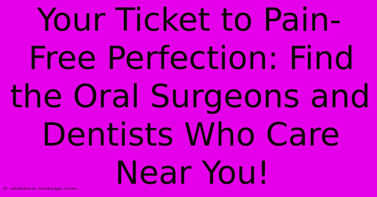 Your Ticket To Pain-Free Perfection: Find The Oral Surgeons And Dentists Who Care Near You!