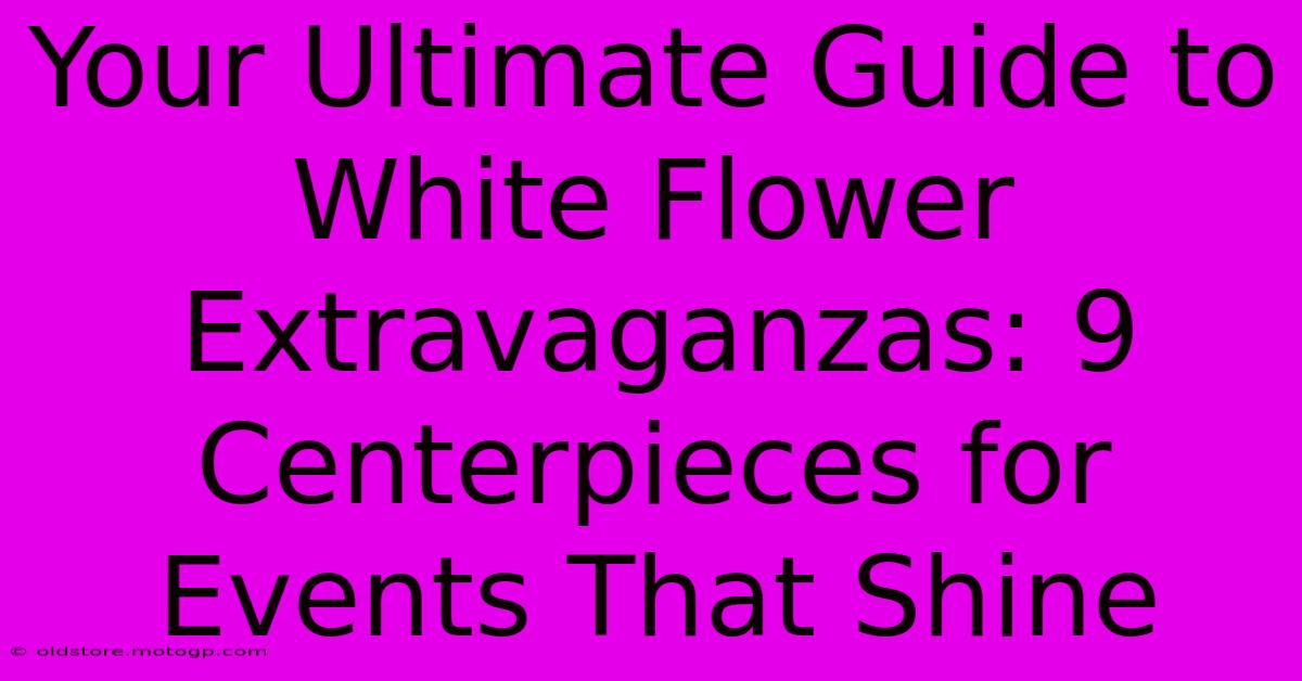 Your Ultimate Guide To White Flower Extravaganzas: 9 Centerpieces For Events That Shine