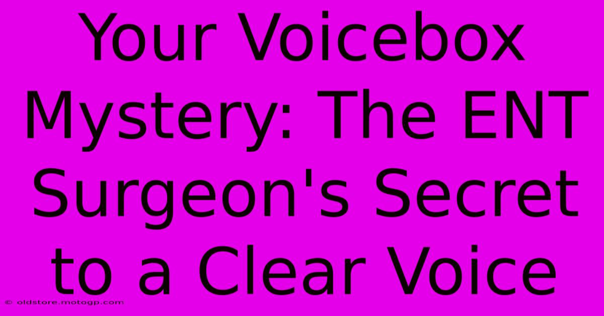 Your Voicebox Mystery: The ENT Surgeon's Secret To A Clear Voice