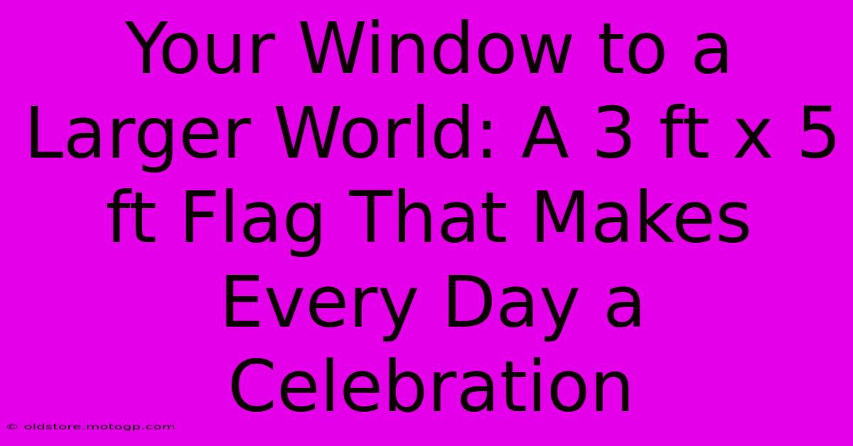 Your Window To A Larger World: A 3 Ft X 5 Ft Flag That Makes Every Day A Celebration