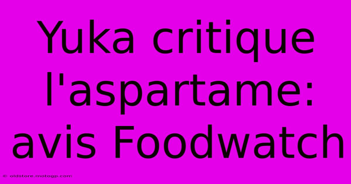 Yuka Critique L'aspartame:  Avis Foodwatch