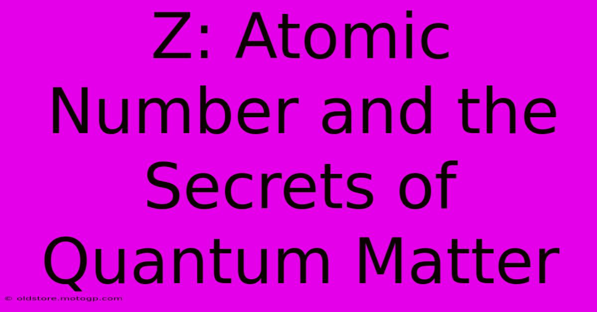 Z: Atomic Number And The Secrets Of Quantum Matter