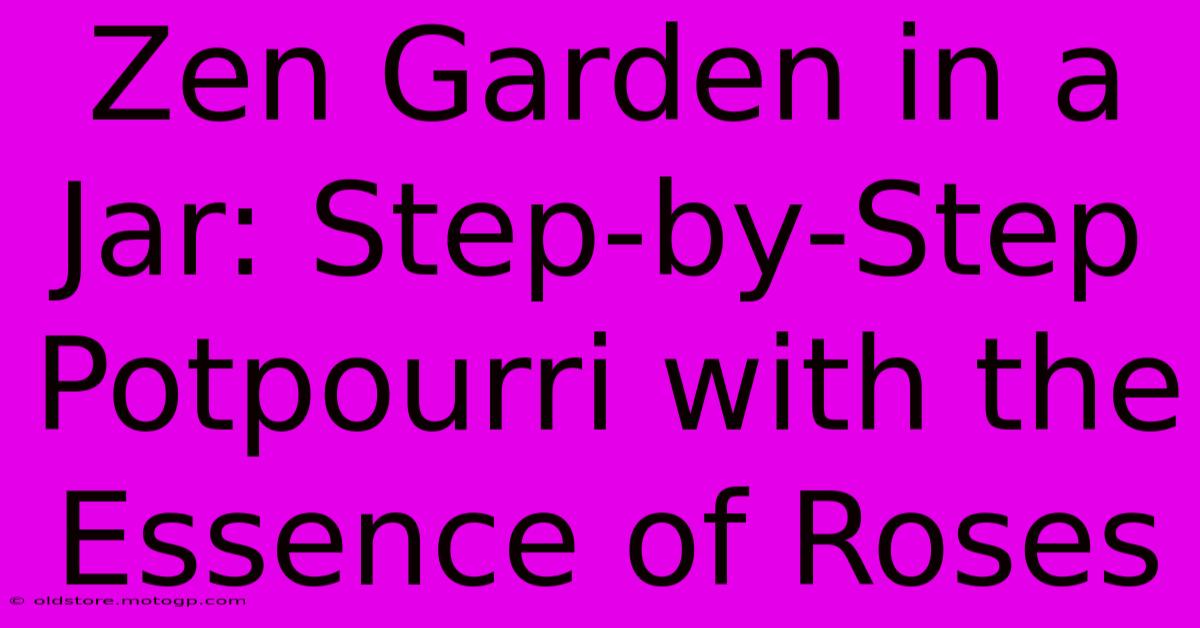 Zen Garden In A Jar: Step-by-Step Potpourri With The Essence Of Roses