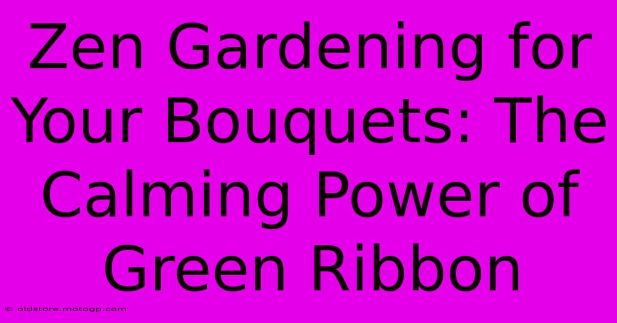 Zen Gardening For Your Bouquets: The Calming Power Of Green Ribbon