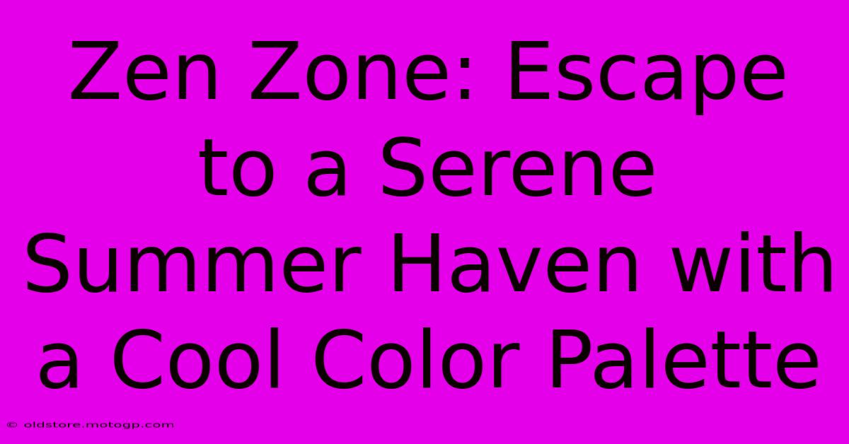 Zen Zone: Escape To A Serene Summer Haven With A Cool Color Palette