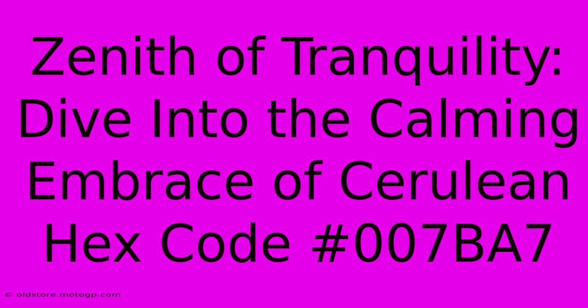 Zenith Of Tranquility: Dive Into The Calming Embrace Of Cerulean Hex Code #007BA7