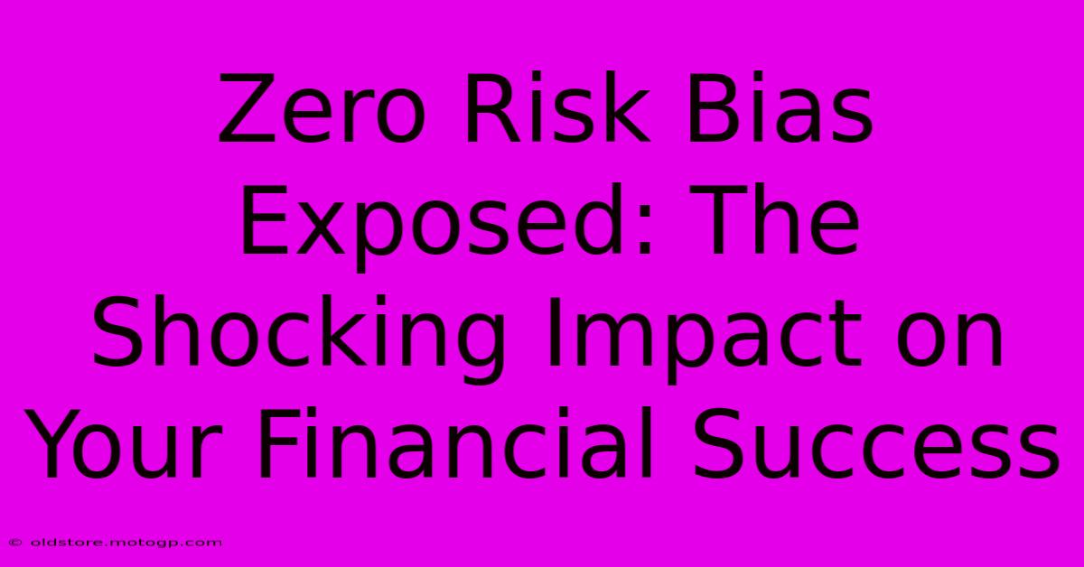 Zero Risk Bias Exposed: The Shocking Impact On Your Financial Success