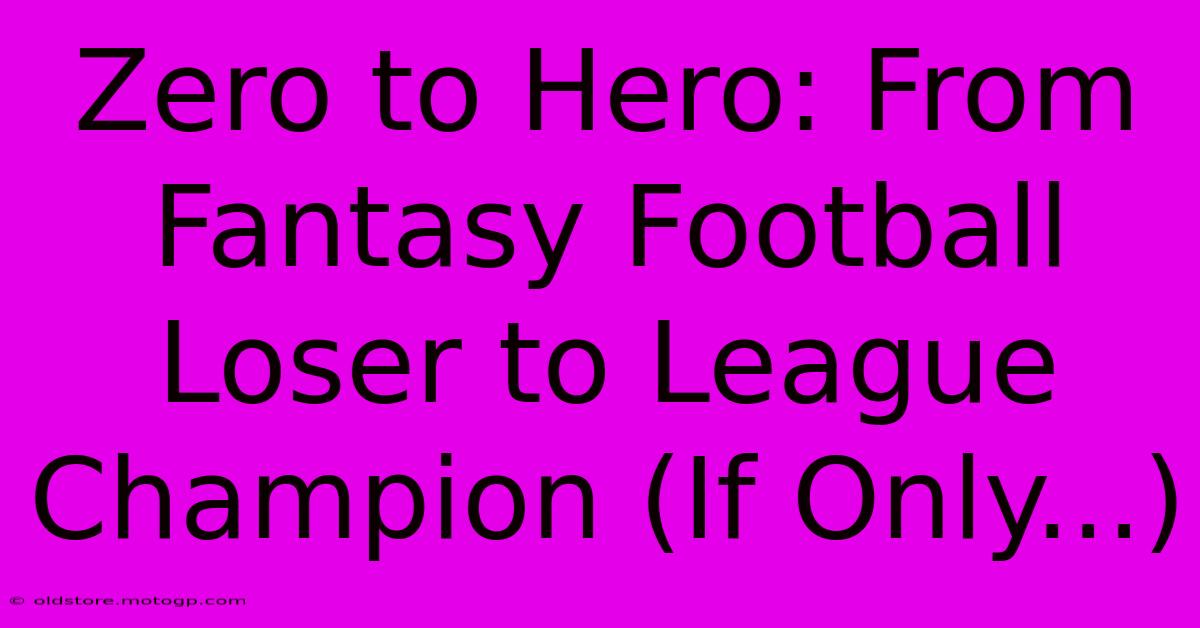 Zero To Hero: From Fantasy Football Loser To League Champion (If Only...)