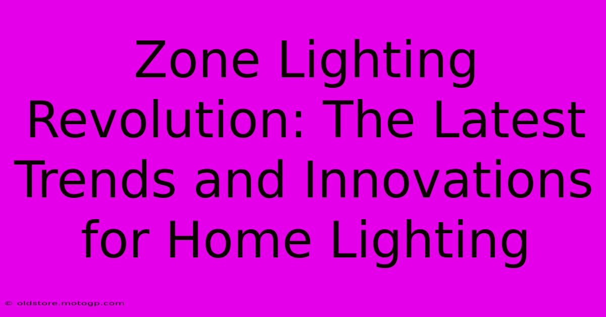 Zone Lighting Revolution: The Latest Trends And Innovations For Home Lighting