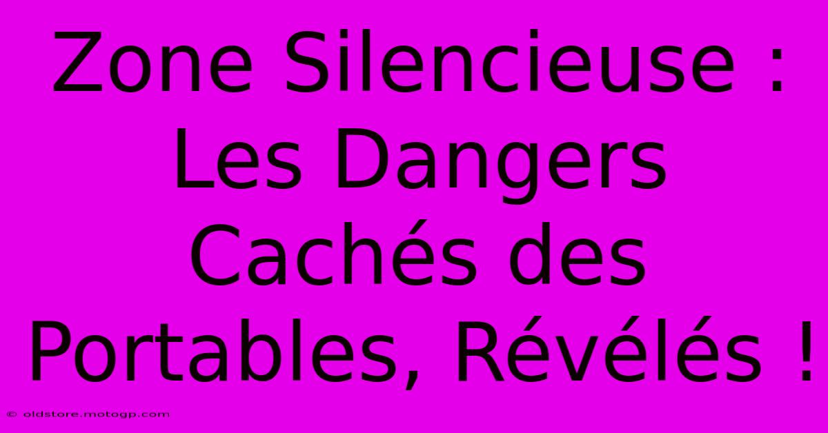 Zone Silencieuse : Les Dangers Cachés Des Portables, Révélés !