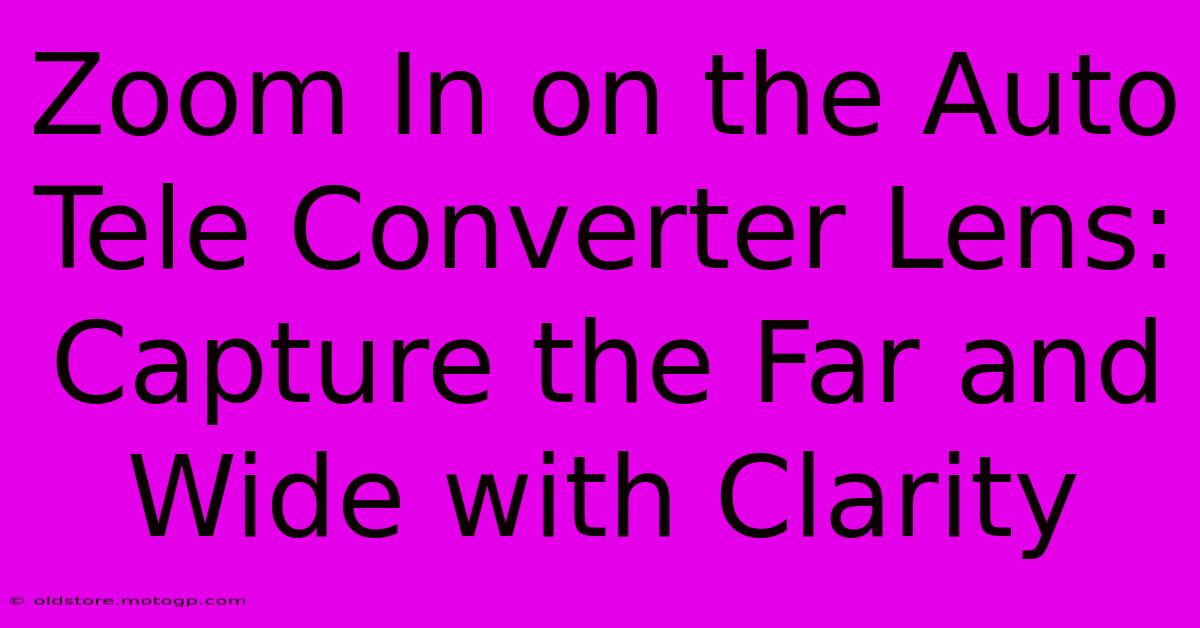 Zoom In On The Auto Tele Converter Lens: Capture The Far And Wide With Clarity